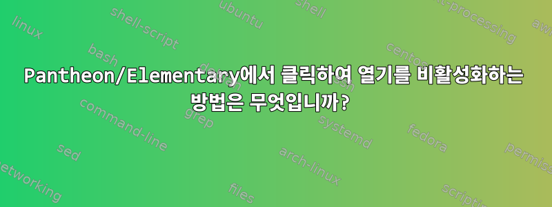 Pantheon/Elementary에서 클릭하여 열기를 비활성화하는 방법은 무엇입니까?