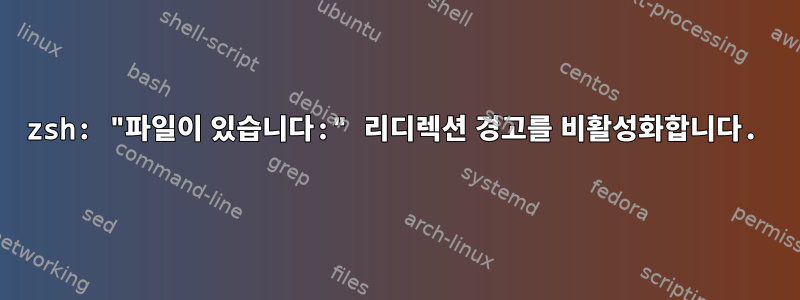 zsh: "파일이 있습니다:" 리디렉션 경고를 비활성화합니다.