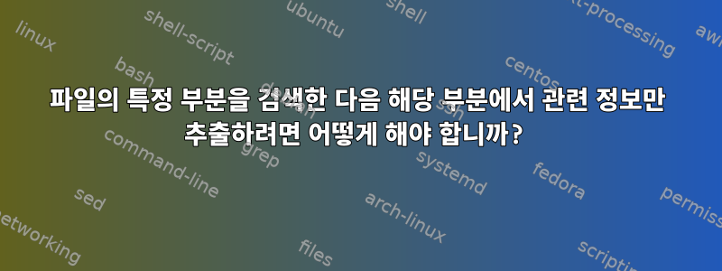 파일의 특정 부분을 검색한 다음 해당 부분에서 관련 정보만 추출하려면 어떻게 해야 합니까?