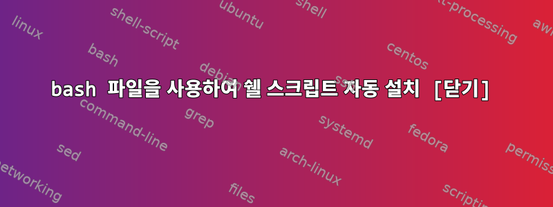 bash 파일을 사용하여 쉘 스크립트 자동 설치 [닫기]