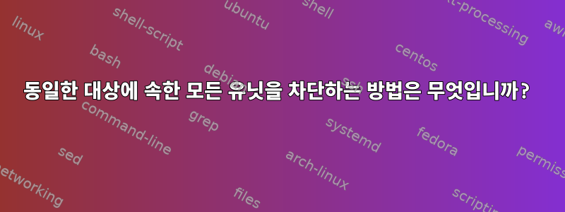 동일한 대상에 속한 모든 유닛을 차단하는 방법은 무엇입니까?