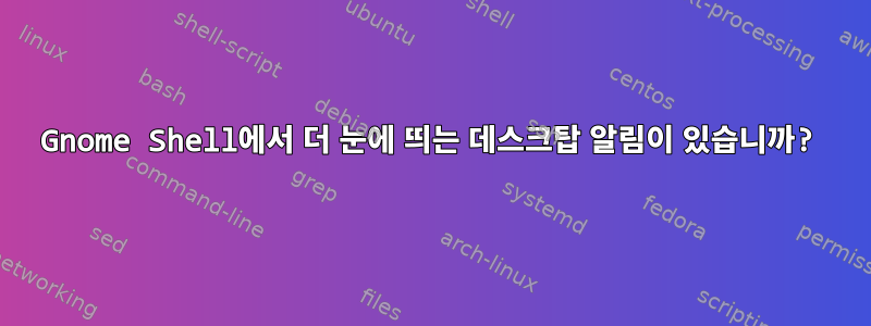 Gnome Shell에서 더 눈에 띄는 데스크탑 알림이 있습니까?