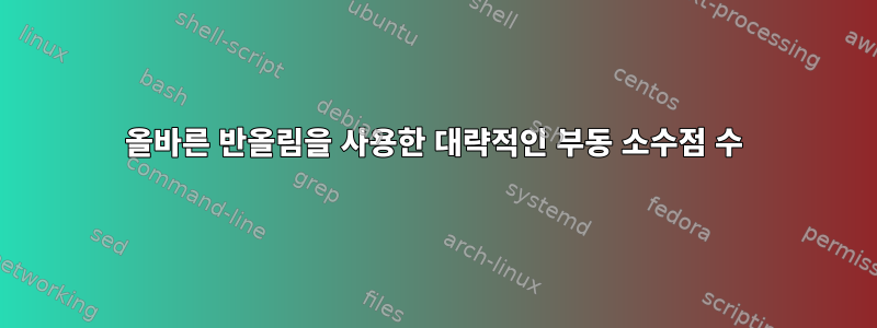 올바른 반올림을 사용한 대략적인 부동 소수점 수