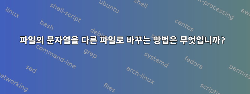 파일의 문자열을 다른 파일로 바꾸는 방법은 무엇입니까?