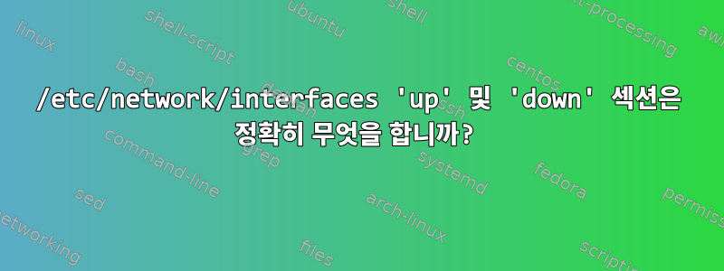 /etc/network/interfaces 'up' 및 'down' 섹션은 정확히 무엇을 합니까?