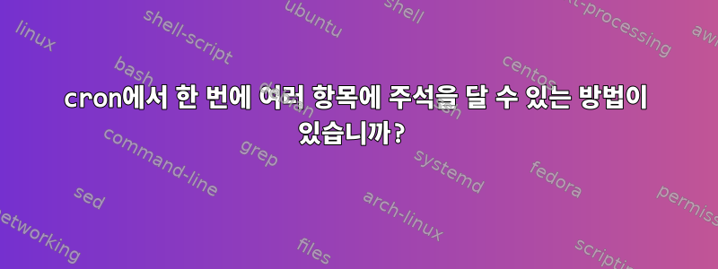 cron에서 한 번에 여러 항목에 주석을 달 수 있는 방법이 있습니까?