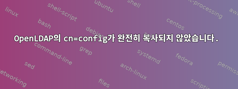 OpenLDAP의 cn=config가 완전히 복사되지 않았습니다.