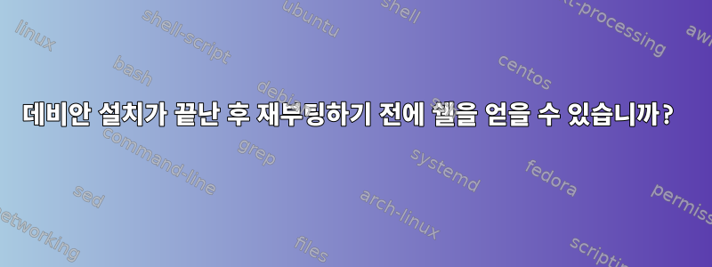 데비안 설치가 끝난 후 재부팅하기 전에 쉘을 얻을 수 있습니까?