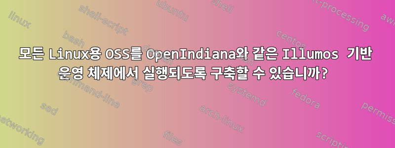 모든 Linux용 OSS를 OpenIndiana와 같은 Illumos 기반 운영 체제에서 실행되도록 구축할 수 있습니까?