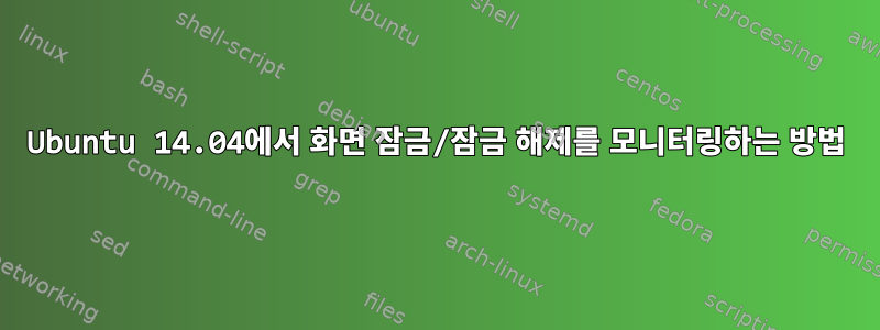 Ubuntu 14.04에서 화면 잠금/잠금 해제를 모니터링하는 방법