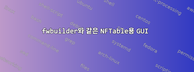 fwbuilder와 같은 NFTable용 GUI