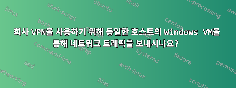 회사 VPN을 사용하기 위해 동일한 호스트의 Windows VM을 통해 네트워크 트래픽을 보내시나요?