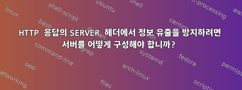 HTTP 응답의 SERVER 헤더에서 정보 유출을 방지하려면 서버를 어떻게 구성해야 합니까?