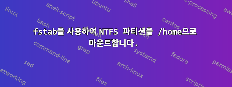 fstab을 사용하여 NTFS 파티션을 /home으로 마운트합니다.