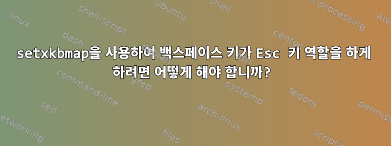 setxkbmap을 사용하여 백스페이스 키가 Esc 키 역할을 하게 하려면 어떻게 해야 합니까?