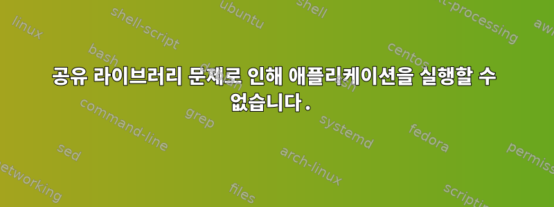 공유 라이브러리 문제로 인해 애플리케이션을 실행할 수 없습니다.