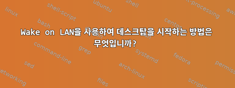 Wake on LAN을 사용하여 데스크탑을 시작하는 방법은 무엇입니까?