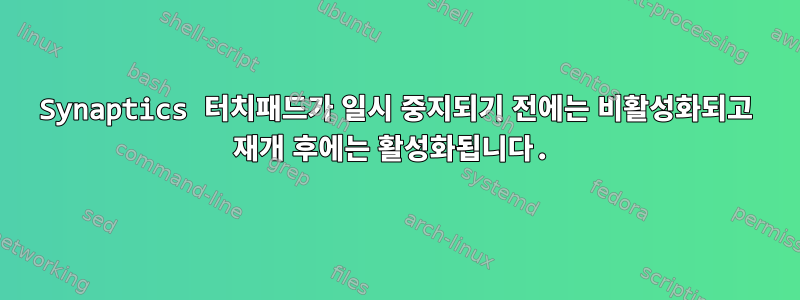 Synaptics 터치패드가 일시 중지되기 전에는 비활성화되고 재개 후에는 활성화됩니다.