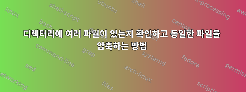 디렉터리에 여러 파일이 있는지 확인하고 동일한 파일을 압축하는 방법