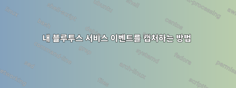 내 블루투스 서비스 이벤트를 캡처하는 방법