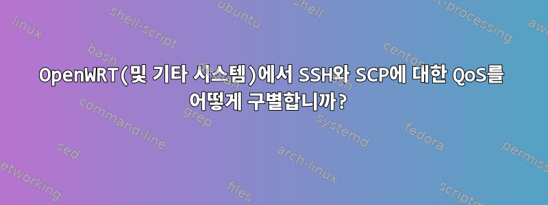 OpenWRT(및 기타 시스템)에서 SSH와 SCP에 대한 QoS를 어떻게 구별합니까?