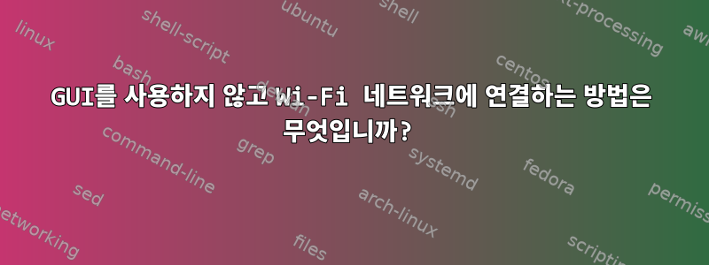 GUI를 사용하지 않고 Wi-Fi 네트워크에 연결하는 방법은 무엇입니까?