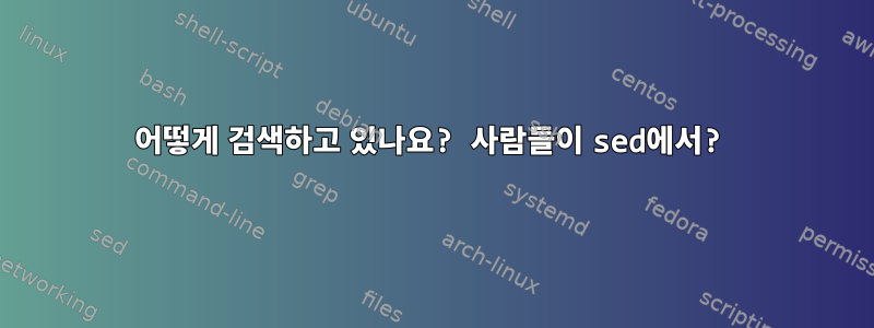 어떻게 검색하고 있나요? 사람들이 sed에서?