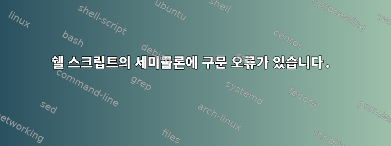 쉘 스크립트의 세미콜론에 구문 오류가 있습니다.