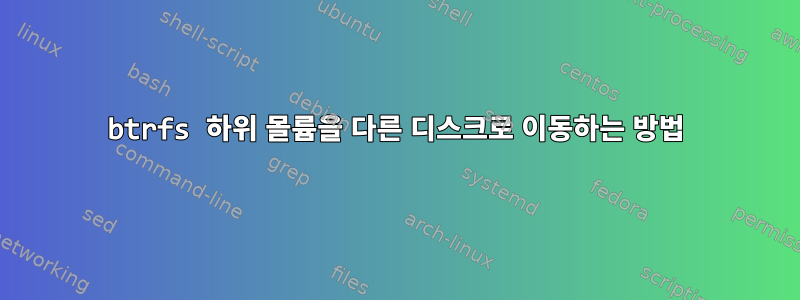 btrfs 하위 몰륨을 다른 디스크로 이동하는 방법