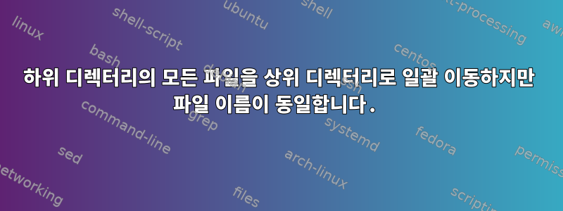 하위 디렉터리의 모든 파일을 상위 디렉터리로 일괄 이동하지만 파일 이름이 동일합니다.