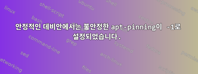 안정적인 데비안에서는 불안정한 apt-pinning이 -1로 설정되었습니다.