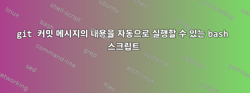 git 커밋 메시지의 내용을 자동으로 실행할 수 있는 bash 스크립트