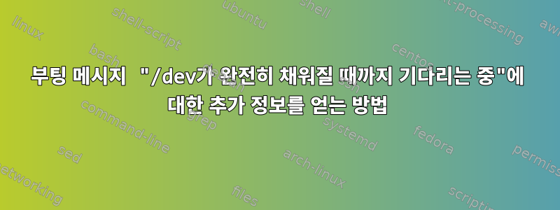 부팅 메시지 "/dev가 완전히 채워질 때까지 기다리는 중"에 대한 추가 정보를 얻는 방법