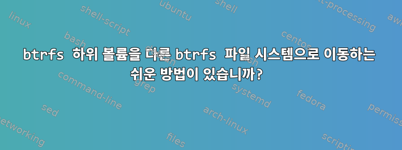 btrfs 하위 볼륨을 다른 btrfs 파일 시스템으로 이동하는 쉬운 방법이 있습니까?