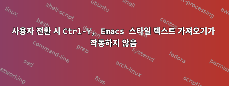 사용자 전환 시 Ctrl-Y, Emacs 스타일 텍스트 가져오기가 작동하지 않음