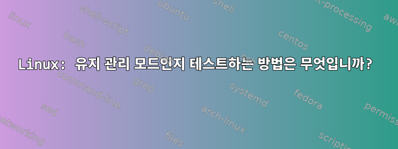 Linux: 유지 관리 모드인지 테스트하는 방법은 무엇입니까?