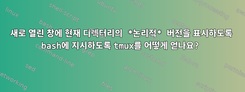 새로 열린 창에 현재 디렉터리의 *논리적* 버전을 표시하도록 bash에 지시하도록 tmux를 어떻게 얻나요?