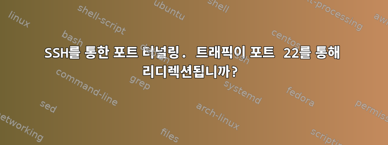 SSH를 통한 포트 터널링. 트래픽이 포트 22를 통해 리디렉션됩니까?