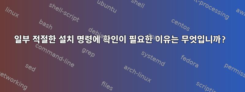 일부 적절한 설치 명령에 확인이 필요한 이유는 무엇입니까?