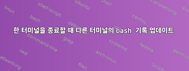 한 터미널을 종료할 때 다른 터미널의 bash 기록 업데이트