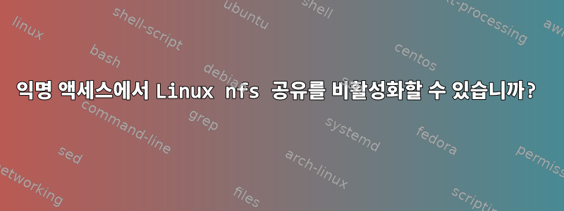 익명 액세스에서 Linux nfs 공유를 비활성화할 수 있습니까?