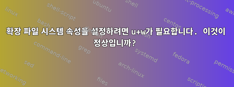 확장 파일 시스템 속성을 설정하려면 u+w가 필요합니다. 이것이 정상입니까?