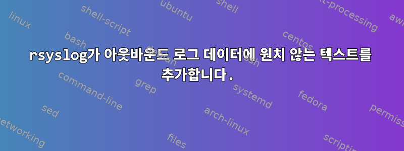 rsyslog가 아웃바운드 로그 데이터에 원치 않는 텍스트를 추가합니다.