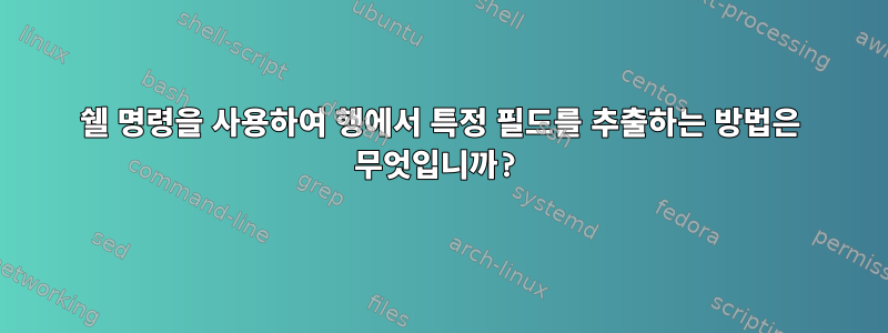 쉘 명령을 사용하여 행에서 특정 필드를 추출하는 방법은 무엇입니까?