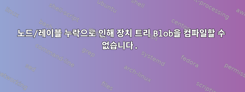 노드/레이블 누락으로 인해 장치 트리 Blob을 컴파일할 수 없습니다.