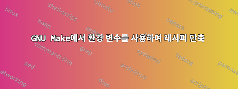 GNU Make에서 환경 변수를 사용하여 레시피 단축