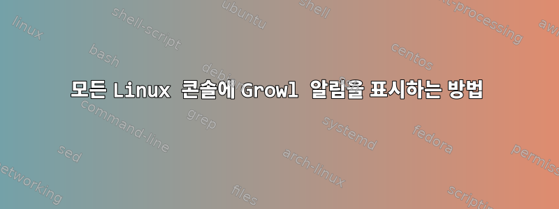 모든 Linux 콘솔에 Growl 알림을 표시하는 방법