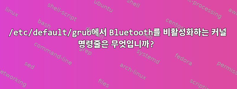 /etc/default/grub에서 Bluetooth를 비활성화하는 커널 명령줄은 무엇입니까?