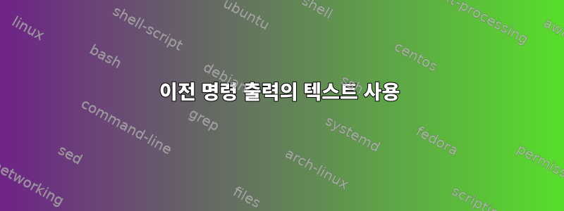 이전 명령 출력의 텍스트 사용