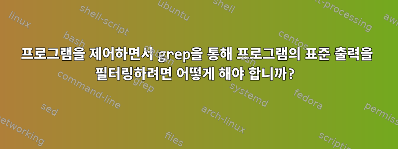 프로그램을 제어하면서 grep을 통해 프로그램의 표준 출력을 필터링하려면 어떻게 해야 합니까?